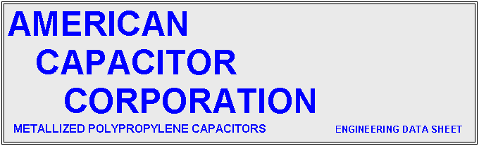 text box: american                    
   capacitor                  
      corporation       
  metallized polypropylene capacitors                          engineering data sheet
